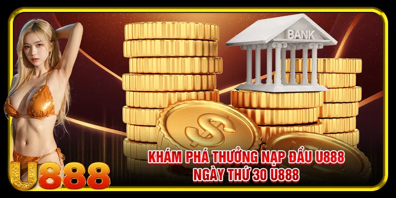 Khám phá thưởng nạp đầu U888 ngày thứ 30 U888